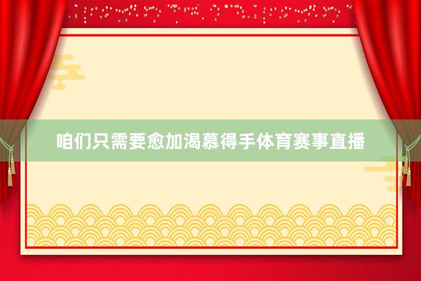 咱们只需要愈加渴慕得手体育赛事直播