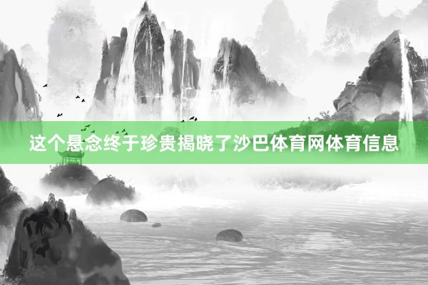 这个悬念终于珍贵揭晓了沙巴体育网体育信息