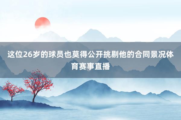 这位26岁的球员也莫得公开挑剔他的合同景况体育赛事直播
