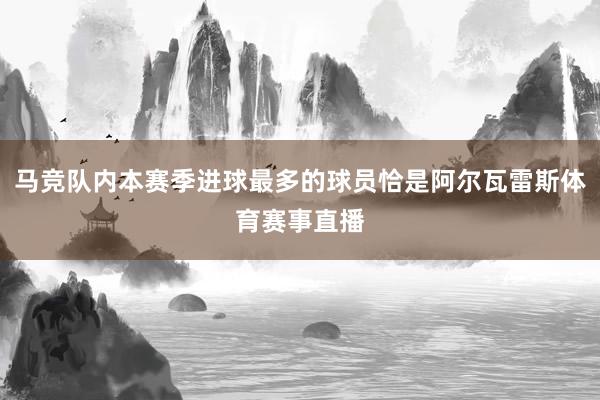 马竞队内本赛季进球最多的球员恰是阿尔瓦雷斯体育赛事直播