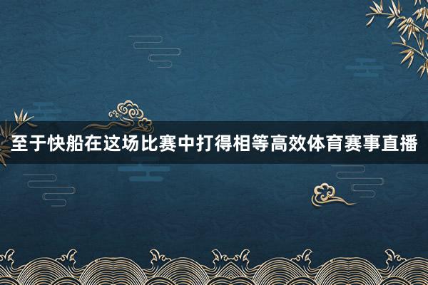 至于快船在这场比赛中打得相等高效体育赛事直播