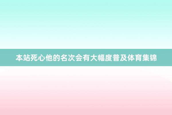本站死心他的名次会有大幅度普及体育集锦