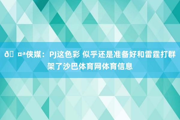 🤪侠媒：PJ这色彩 似乎还是准备好和雷霆打群架了沙巴体育网体育信息