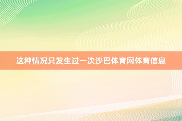 这种情况只发生过一次沙巴体育网体育信息