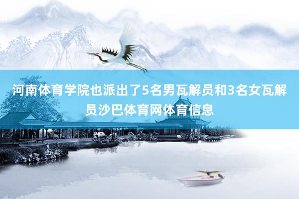 河南体育学院也派出了5名男瓦解员和3名女瓦解员沙巴体育网体育信息