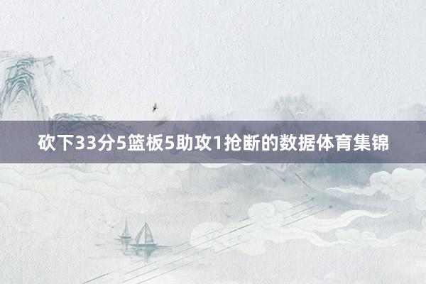 砍下33分5篮板5助攻1抢断的数据体育集锦