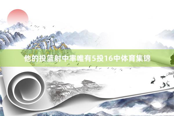 他的投篮射中率唯有5投16中体育集锦