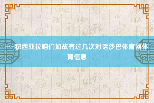 ——穆西亚拉咱们如故有过几次对话沙巴体育网体育信息