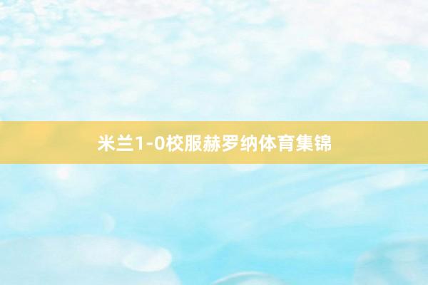 米兰1-0校服赫罗纳体育集锦