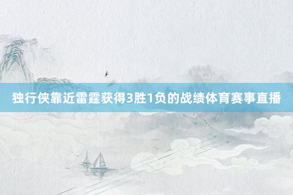 独行侠靠近雷霆获得3胜1负的战绩体育赛事直播