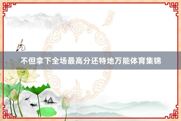 不但拿下全场最高分还特地万能体育集锦