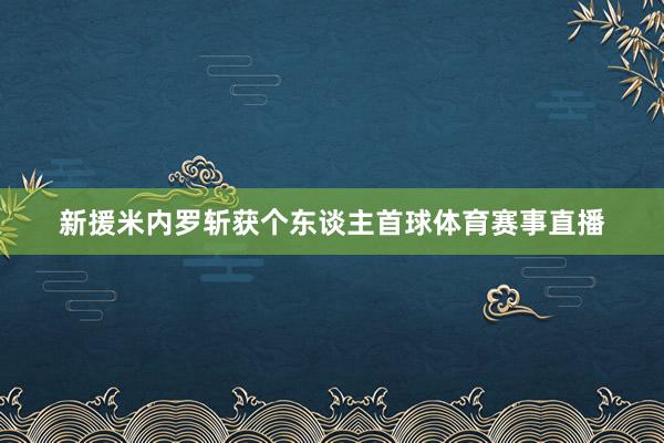 新援米内罗斩获个东谈主首球体育赛事直播
