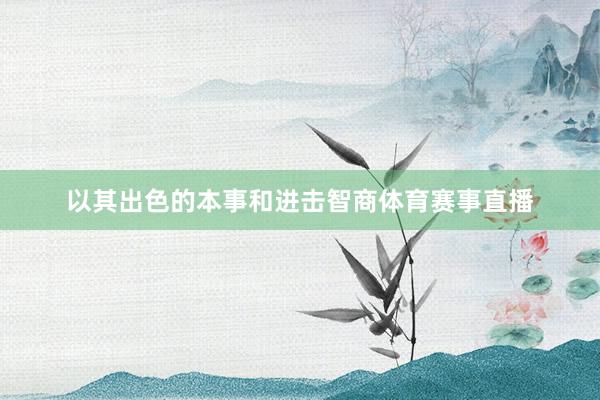 以其出色的本事和进击智商体育赛事直播