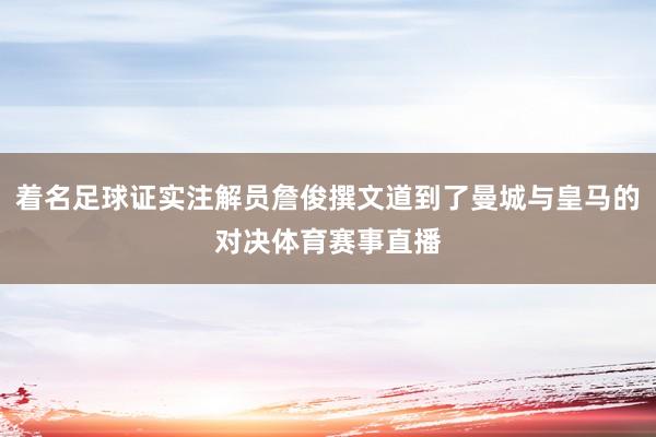 着名足球证实注解员詹俊撰文道到了曼城与皇马的对决体育赛事直播