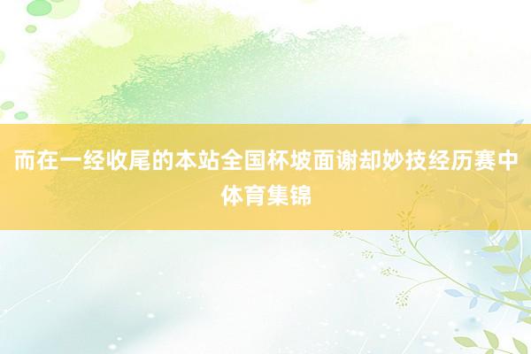 而在一经收尾的本站全国杯坡面谢却妙技经历赛中体育集锦