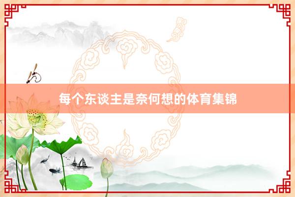 每个东谈主是奈何想的体育集锦