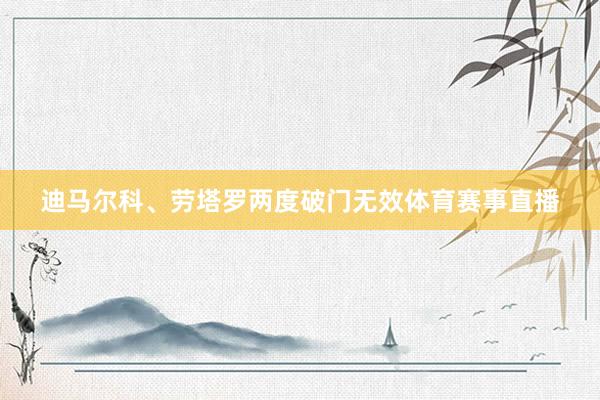 迪马尔科、劳塔罗两度破门无效体育赛事直播