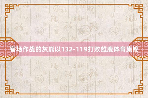 客场作战的灰熊以132-119打败雄鹿体育集锦