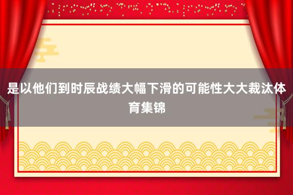 是以他们到时辰战绩大幅下滑的可能性大大裁汰体育集锦