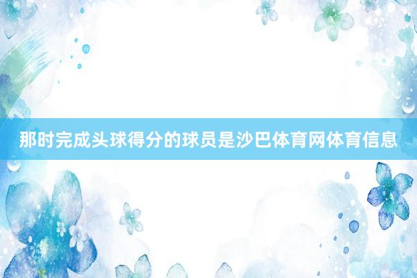 那时完成头球得分的球员是沙巴体育网体育信息