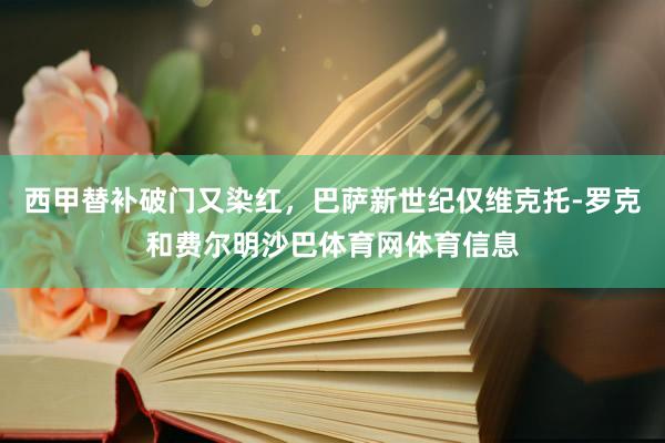 西甲替补破门又染红，巴萨新世纪仅维克托-罗克和费尔明沙巴体育网体育信息