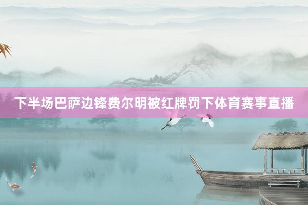 下半场巴萨边锋费尔明被红牌罚下体育赛事直播