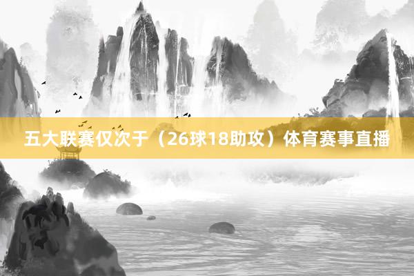 五大联赛仅次于（26球18助攻）体育赛事直播