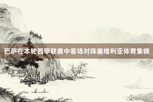 巴萨在本轮西甲联赛中客场对阵塞维利亚体育集锦