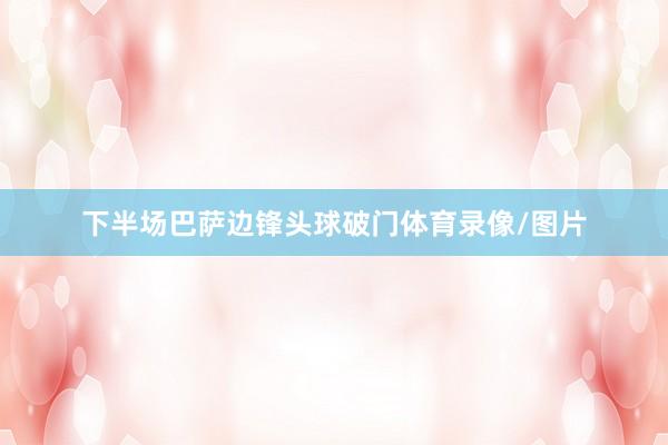 下半场巴萨边锋头球破门体育录像/图片
