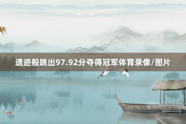 遗迹般跳出97.92分夺得冠军体育录像/图片