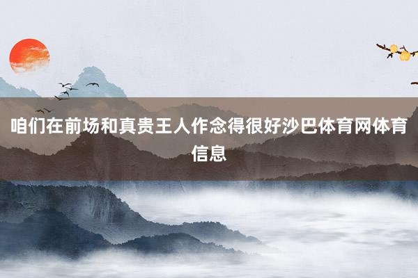 咱们在前场和真贵王人作念得很好沙巴体育网体育信息