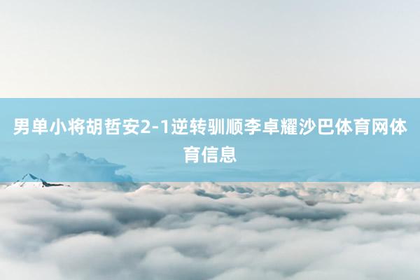 男单小将胡哲安2-1逆转驯顺李卓耀沙巴体育网体育信息