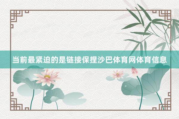 当前最紧迫的是链接保捏沙巴体育网体育信息