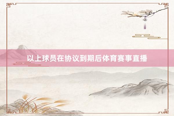以上球员在协议到期后体育赛事直播
