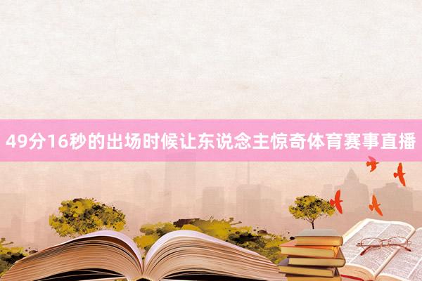49分16秒的出场时候让东说念主惊奇体育赛事直播