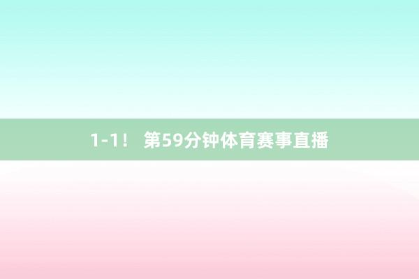 1-1！ 第59分钟体育赛事直播