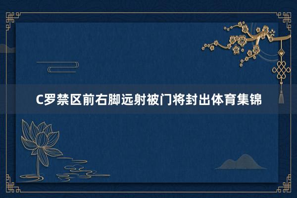 C罗禁区前右脚远射被门将封出体育集锦