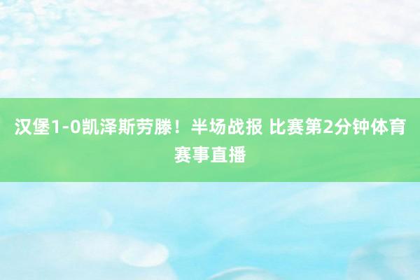汉堡1-0凯泽斯劳滕！半场战报 比赛第2分钟体育赛事直播