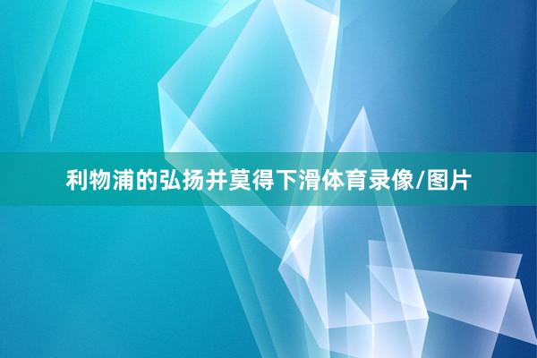 利物浦的弘扬并莫得下滑体育录像/图片
