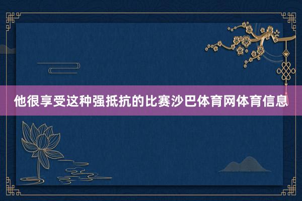 他很享受这种强抵抗的比赛沙巴体育网体育信息
