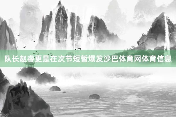 队长赵睿更是在次节短暂爆发沙巴体育网体育信息