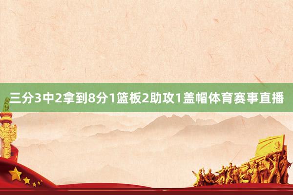 三分3中2拿到8分1篮板2助攻1盖帽体育赛事直播