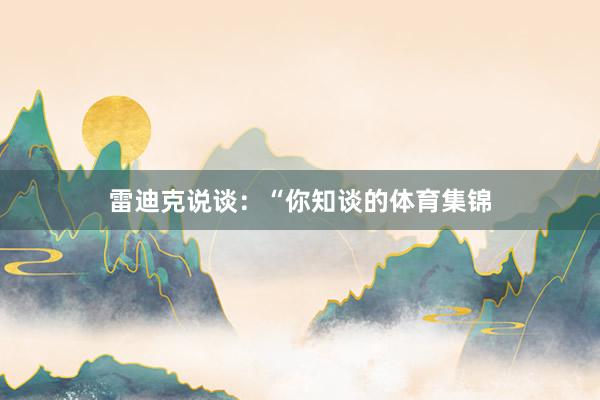 雷迪克说谈：“你知谈的体育集锦