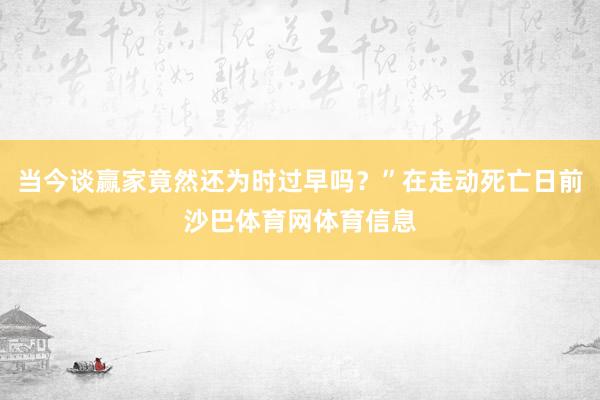 当今谈赢家竟然还为时过早吗？”在走动死亡日前沙巴体育网体育信息