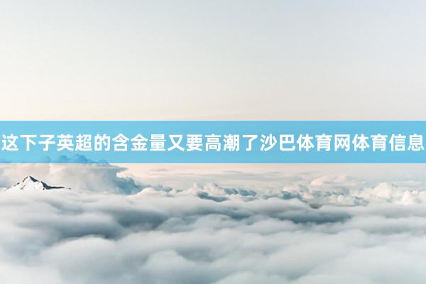 这下子英超的含金量又要高潮了沙巴体育网体育信息