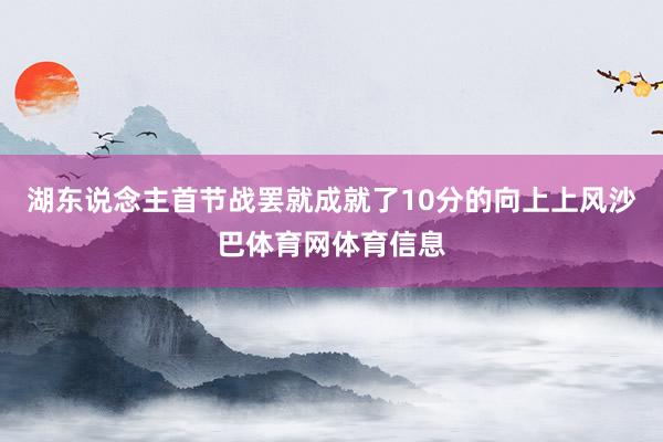 湖东说念主首节战罢就成就了10分的向上上风沙巴体育网体育信息