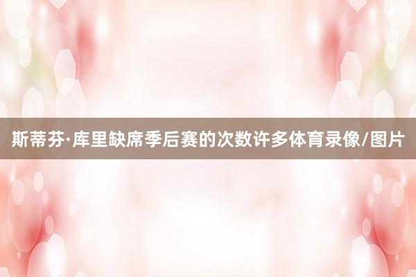 斯蒂芬·库里缺席季后赛的次数许多体育录像/图片