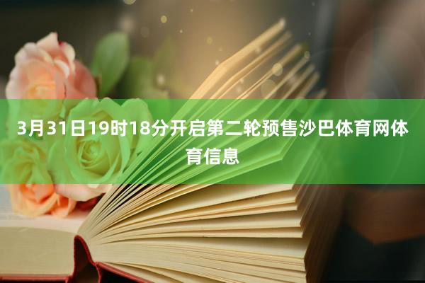 3月31日19时18分开启第二轮预售沙巴体育网体育信息