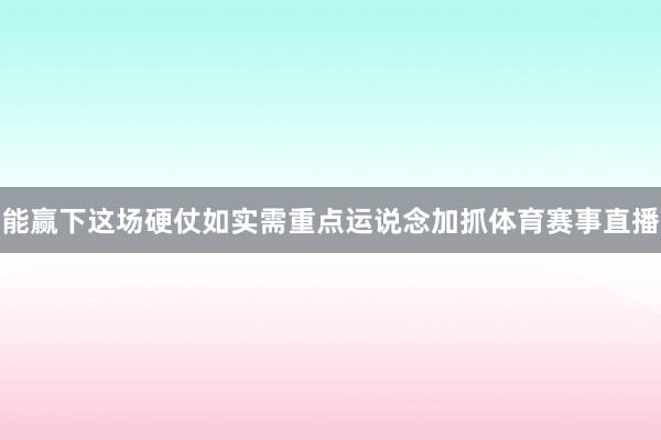 能赢下这场硬仗如实需重点运说念加抓体育赛事直播