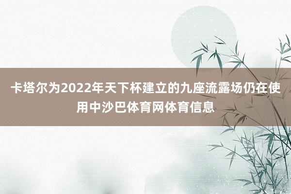 卡塔尔为2022年天下杯建立的九座流露场仍在使用中沙巴体育网体育信息